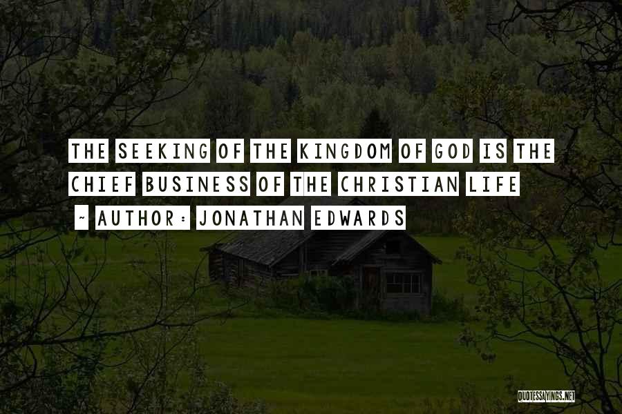 Jonathan Edwards Quotes: The Seeking Of The Kingdom Of God Is The Chief Business Of The Christian Life