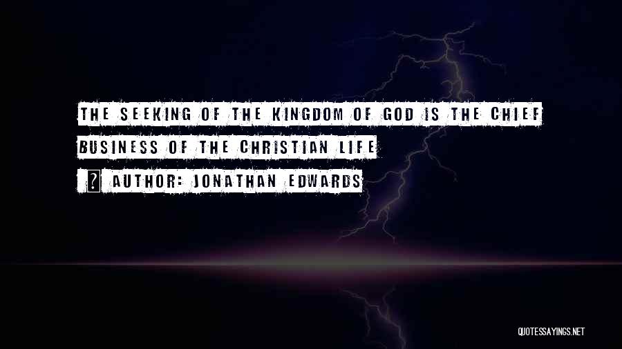 Jonathan Edwards Quotes: The Seeking Of The Kingdom Of God Is The Chief Business Of The Christian Life