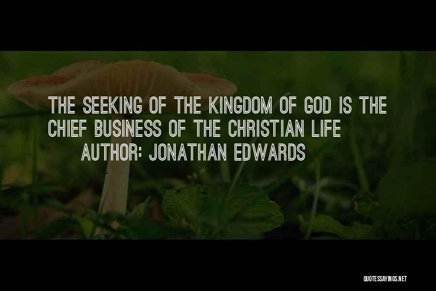 Jonathan Edwards Quotes: The Seeking Of The Kingdom Of God Is The Chief Business Of The Christian Life