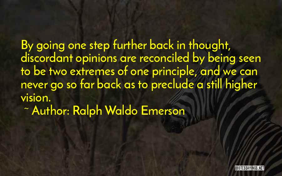 Ralph Waldo Emerson Quotes: By Going One Step Further Back In Thought, Discordant Opinions Are Reconciled By Being Seen To Be Two Extremes Of