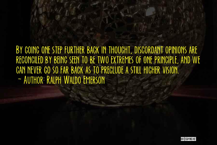 Ralph Waldo Emerson Quotes: By Going One Step Further Back In Thought, Discordant Opinions Are Reconciled By Being Seen To Be Two Extremes Of