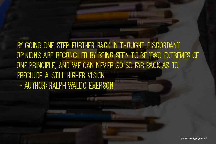 Ralph Waldo Emerson Quotes: By Going One Step Further Back In Thought, Discordant Opinions Are Reconciled By Being Seen To Be Two Extremes Of