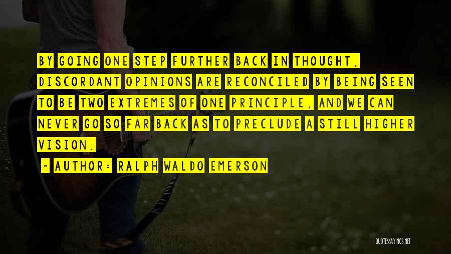 Ralph Waldo Emerson Quotes: By Going One Step Further Back In Thought, Discordant Opinions Are Reconciled By Being Seen To Be Two Extremes Of