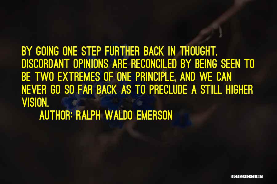 Ralph Waldo Emerson Quotes: By Going One Step Further Back In Thought, Discordant Opinions Are Reconciled By Being Seen To Be Two Extremes Of