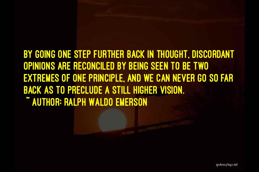 Ralph Waldo Emerson Quotes: By Going One Step Further Back In Thought, Discordant Opinions Are Reconciled By Being Seen To Be Two Extremes Of