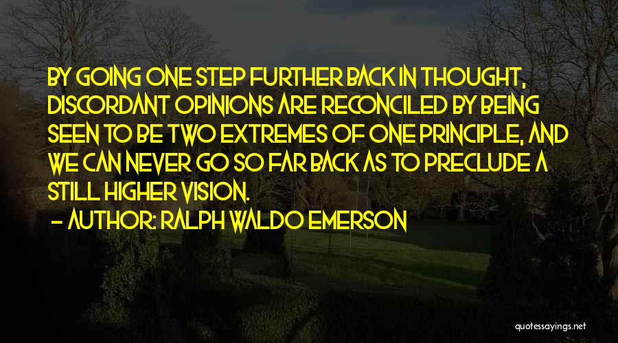 Ralph Waldo Emerson Quotes: By Going One Step Further Back In Thought, Discordant Opinions Are Reconciled By Being Seen To Be Two Extremes Of