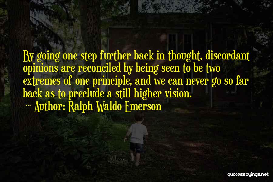Ralph Waldo Emerson Quotes: By Going One Step Further Back In Thought, Discordant Opinions Are Reconciled By Being Seen To Be Two Extremes Of