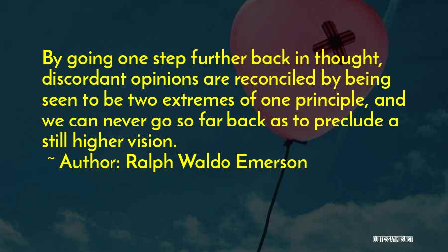 Ralph Waldo Emerson Quotes: By Going One Step Further Back In Thought, Discordant Opinions Are Reconciled By Being Seen To Be Two Extremes Of