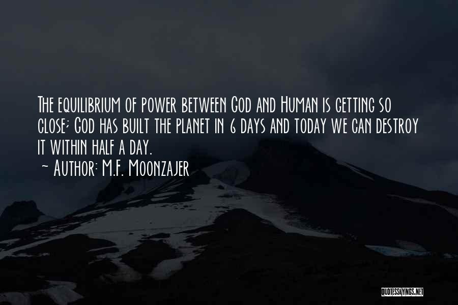 M.F. Moonzajer Quotes: The Equilibrium Of Power Between God And Human Is Getting So Close; God Has Built The Planet In 6 Days