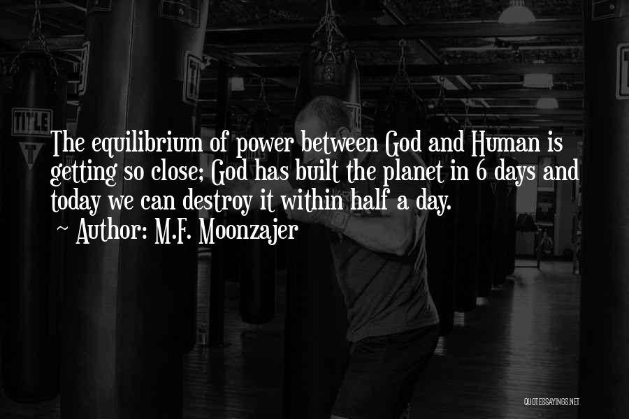 M.F. Moonzajer Quotes: The Equilibrium Of Power Between God And Human Is Getting So Close; God Has Built The Planet In 6 Days