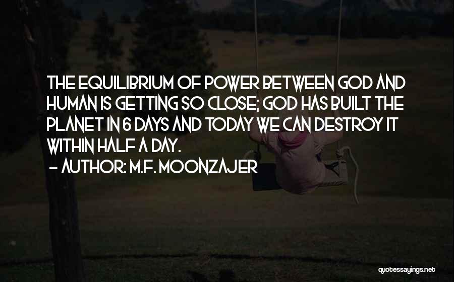 M.F. Moonzajer Quotes: The Equilibrium Of Power Between God And Human Is Getting So Close; God Has Built The Planet In 6 Days