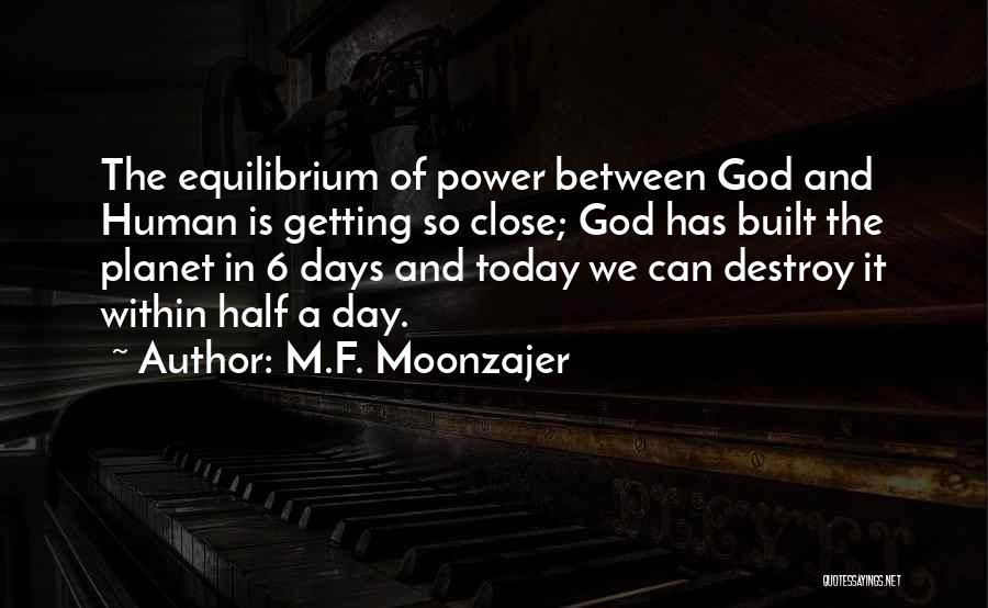 M.F. Moonzajer Quotes: The Equilibrium Of Power Between God And Human Is Getting So Close; God Has Built The Planet In 6 Days
