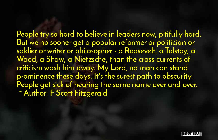 F Scott Fitzgerald Quotes: People Try So Hard To Believe In Leaders Now, Pitifully Hard. But We No Sooner Get A Popular Reformer Or