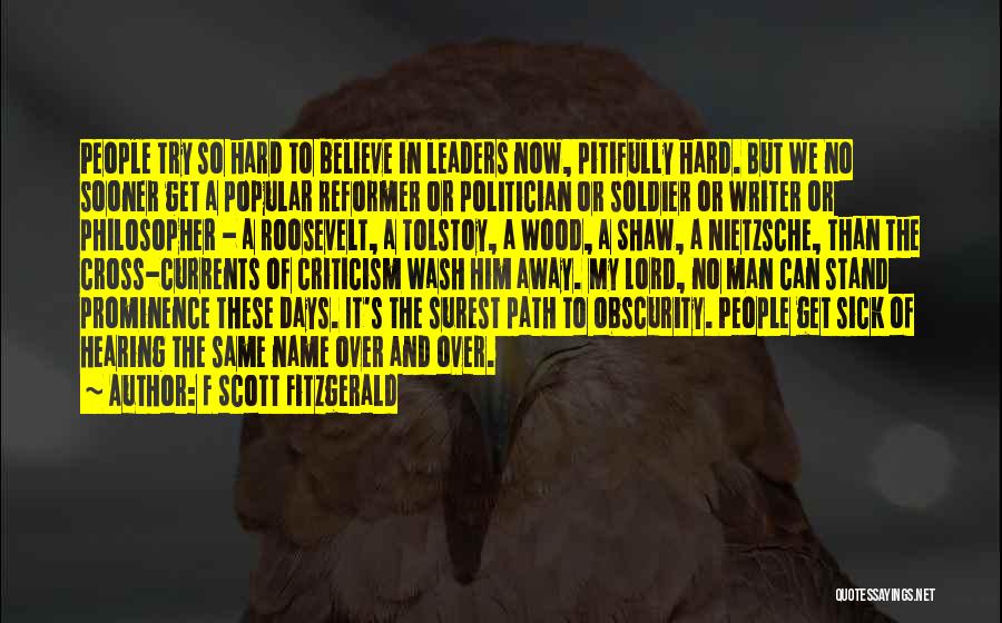 F Scott Fitzgerald Quotes: People Try So Hard To Believe In Leaders Now, Pitifully Hard. But We No Sooner Get A Popular Reformer Or