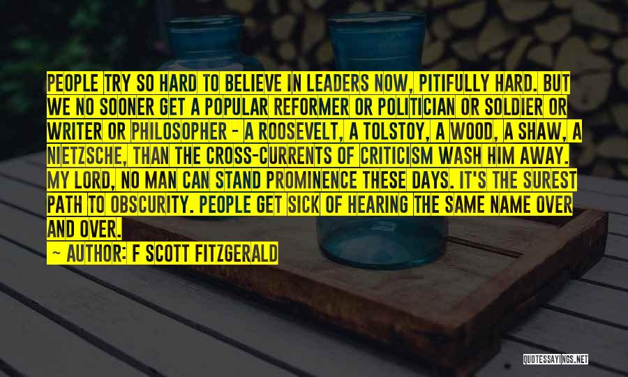 F Scott Fitzgerald Quotes: People Try So Hard To Believe In Leaders Now, Pitifully Hard. But We No Sooner Get A Popular Reformer Or