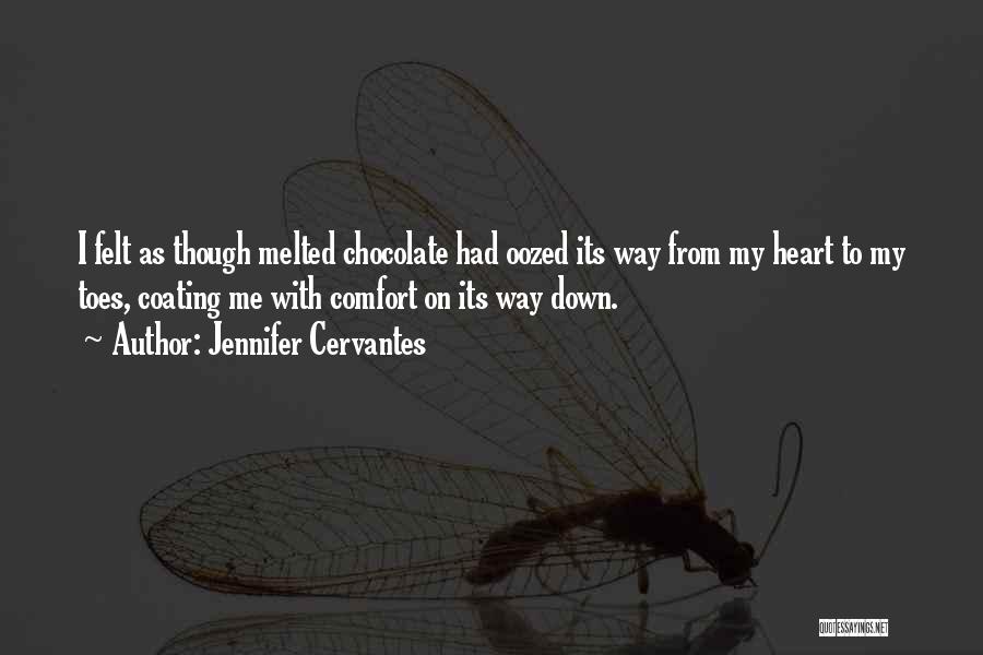 Jennifer Cervantes Quotes: I Felt As Though Melted Chocolate Had Oozed Its Way From My Heart To My Toes, Coating Me With Comfort