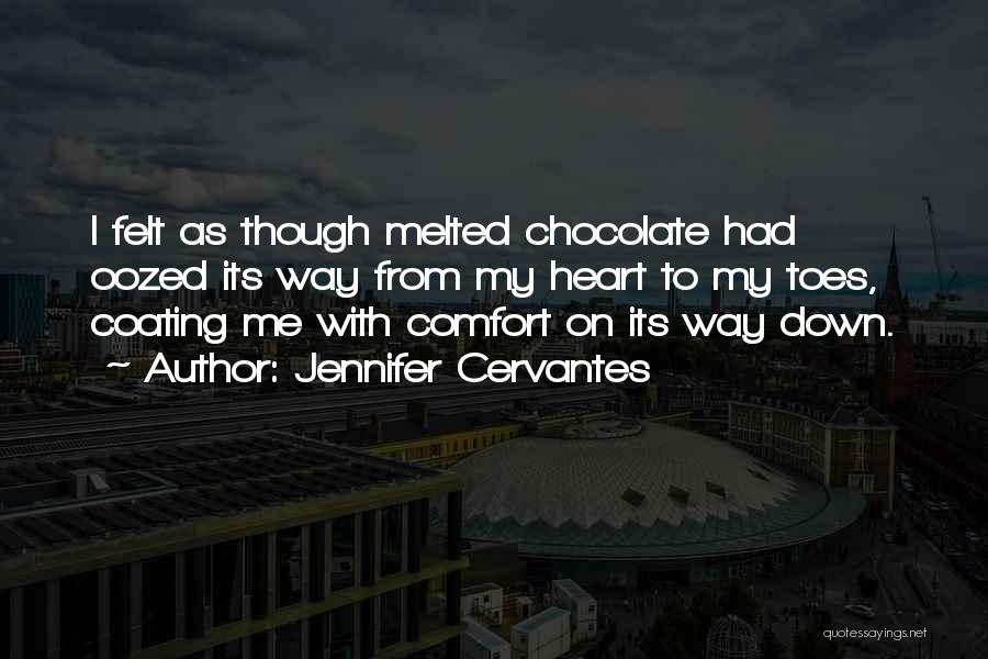 Jennifer Cervantes Quotes: I Felt As Though Melted Chocolate Had Oozed Its Way From My Heart To My Toes, Coating Me With Comfort