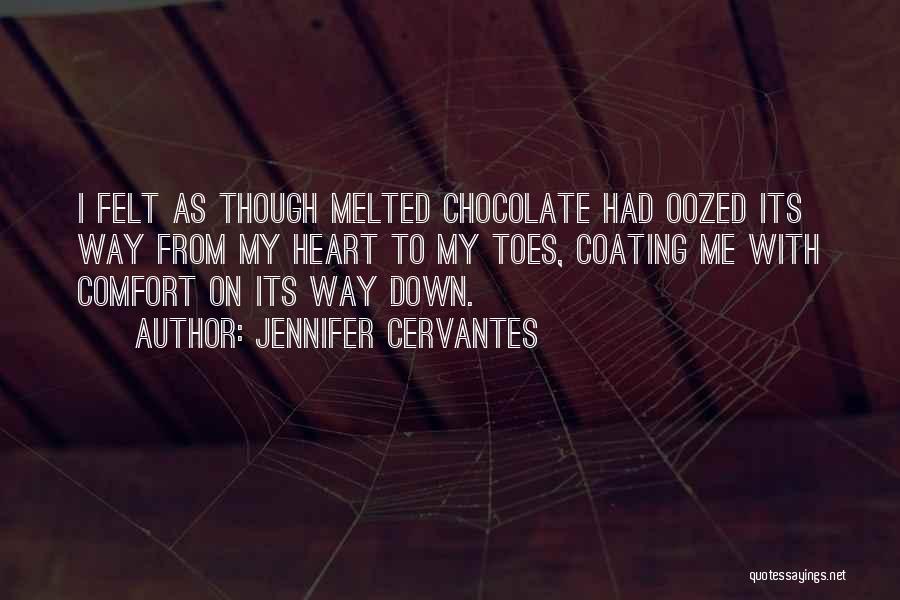 Jennifer Cervantes Quotes: I Felt As Though Melted Chocolate Had Oozed Its Way From My Heart To My Toes, Coating Me With Comfort