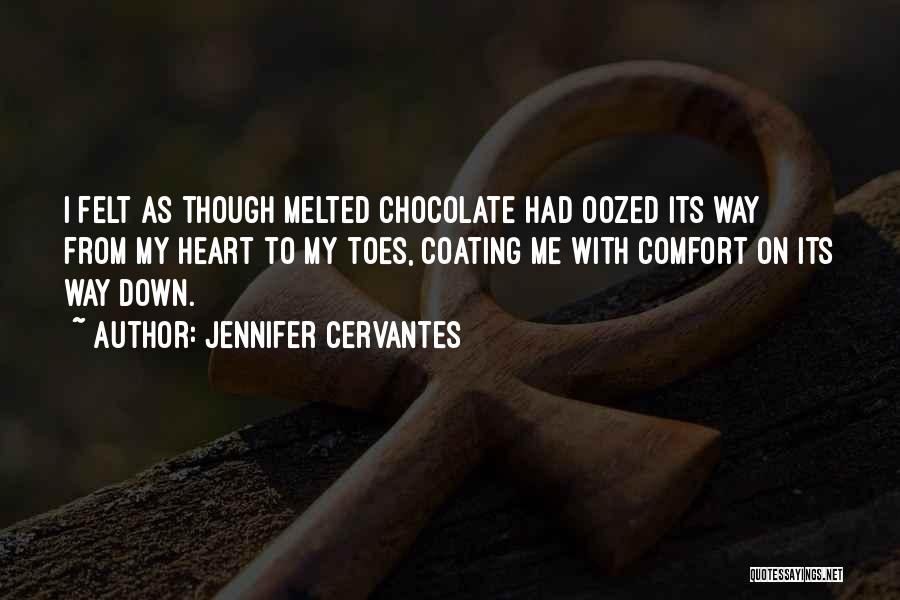 Jennifer Cervantes Quotes: I Felt As Though Melted Chocolate Had Oozed Its Way From My Heart To My Toes, Coating Me With Comfort