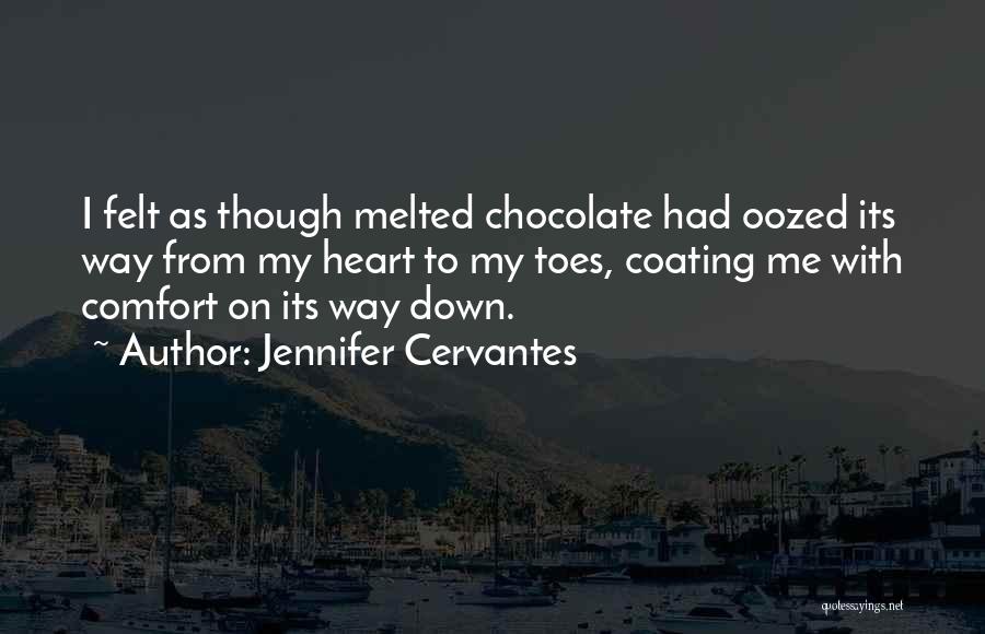 Jennifer Cervantes Quotes: I Felt As Though Melted Chocolate Had Oozed Its Way From My Heart To My Toes, Coating Me With Comfort