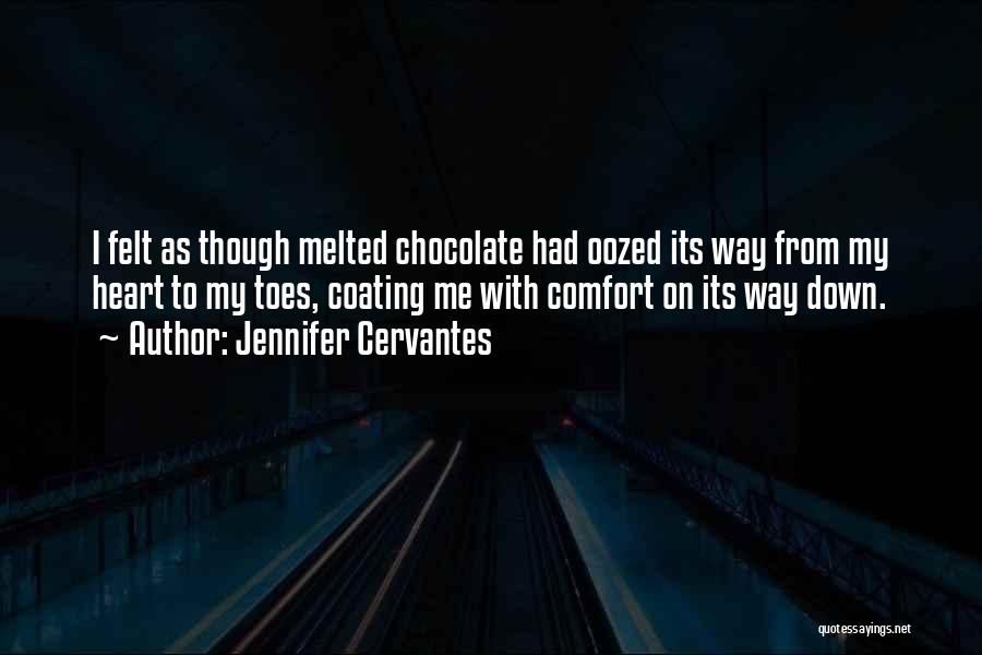 Jennifer Cervantes Quotes: I Felt As Though Melted Chocolate Had Oozed Its Way From My Heart To My Toes, Coating Me With Comfort