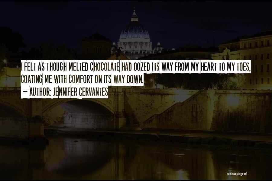 Jennifer Cervantes Quotes: I Felt As Though Melted Chocolate Had Oozed Its Way From My Heart To My Toes, Coating Me With Comfort