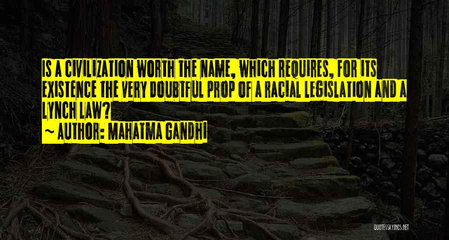Mahatma Gandhi Quotes: Is A Civilization Worth The Name, Which Requires, For Its Existence The Very Doubtful Prop Of A Racial Legislation And