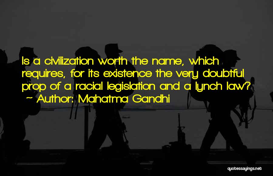 Mahatma Gandhi Quotes: Is A Civilization Worth The Name, Which Requires, For Its Existence The Very Doubtful Prop Of A Racial Legislation And