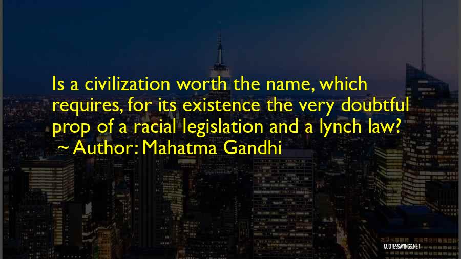 Mahatma Gandhi Quotes: Is A Civilization Worth The Name, Which Requires, For Its Existence The Very Doubtful Prop Of A Racial Legislation And