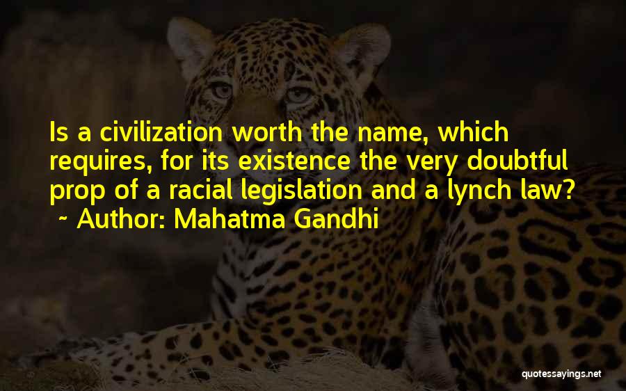 Mahatma Gandhi Quotes: Is A Civilization Worth The Name, Which Requires, For Its Existence The Very Doubtful Prop Of A Racial Legislation And