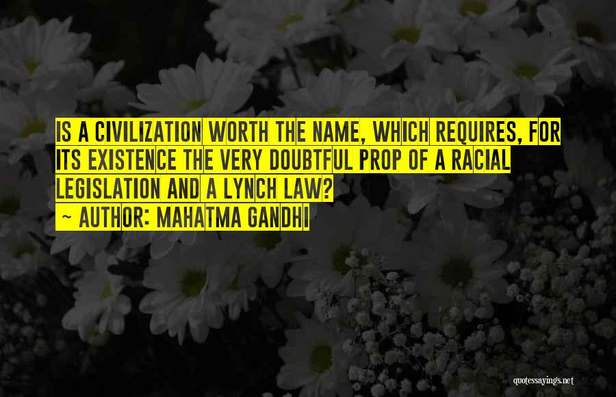 Mahatma Gandhi Quotes: Is A Civilization Worth The Name, Which Requires, For Its Existence The Very Doubtful Prop Of A Racial Legislation And