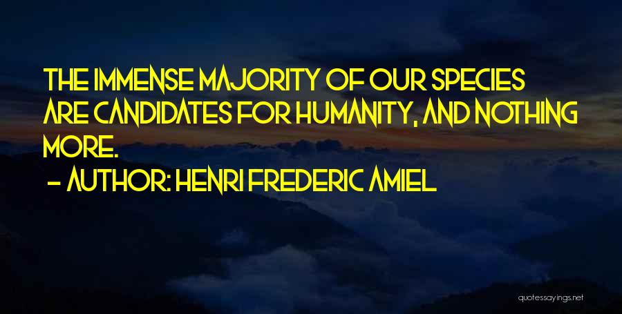 Henri Frederic Amiel Quotes: The Immense Majority Of Our Species Are Candidates For Humanity, And Nothing More.