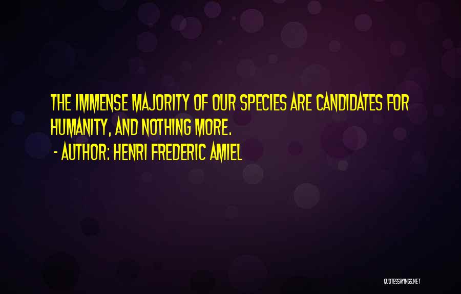 Henri Frederic Amiel Quotes: The Immense Majority Of Our Species Are Candidates For Humanity, And Nothing More.