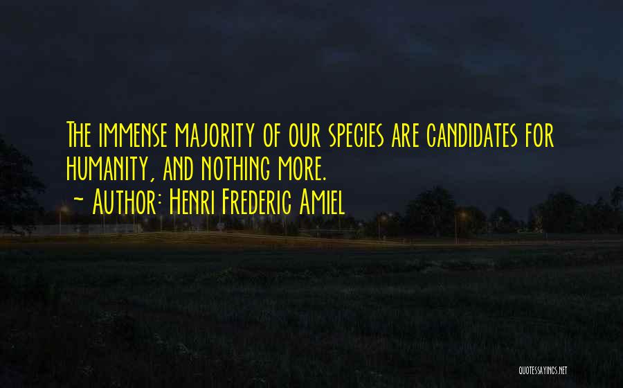 Henri Frederic Amiel Quotes: The Immense Majority Of Our Species Are Candidates For Humanity, And Nothing More.
