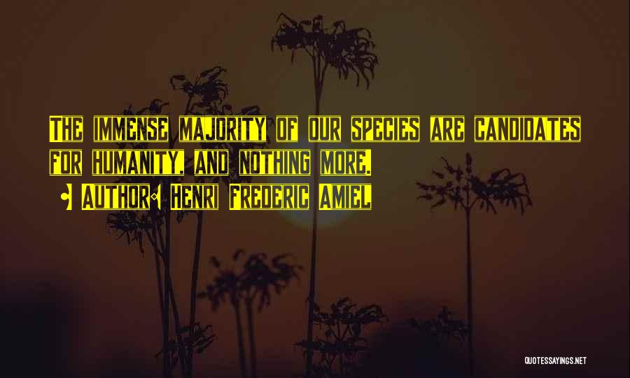 Henri Frederic Amiel Quotes: The Immense Majority Of Our Species Are Candidates For Humanity, And Nothing More.