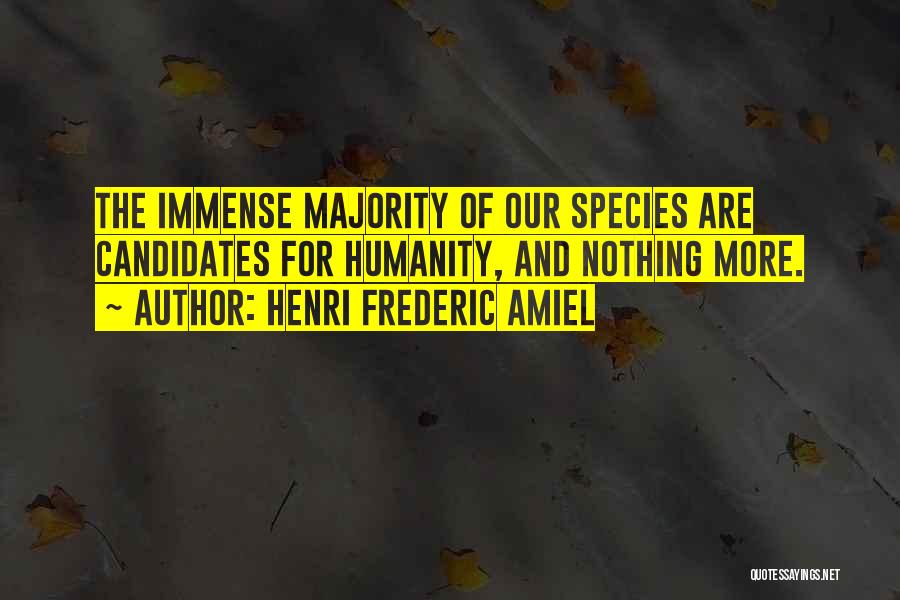 Henri Frederic Amiel Quotes: The Immense Majority Of Our Species Are Candidates For Humanity, And Nothing More.