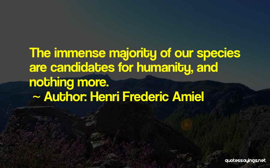 Henri Frederic Amiel Quotes: The Immense Majority Of Our Species Are Candidates For Humanity, And Nothing More.
