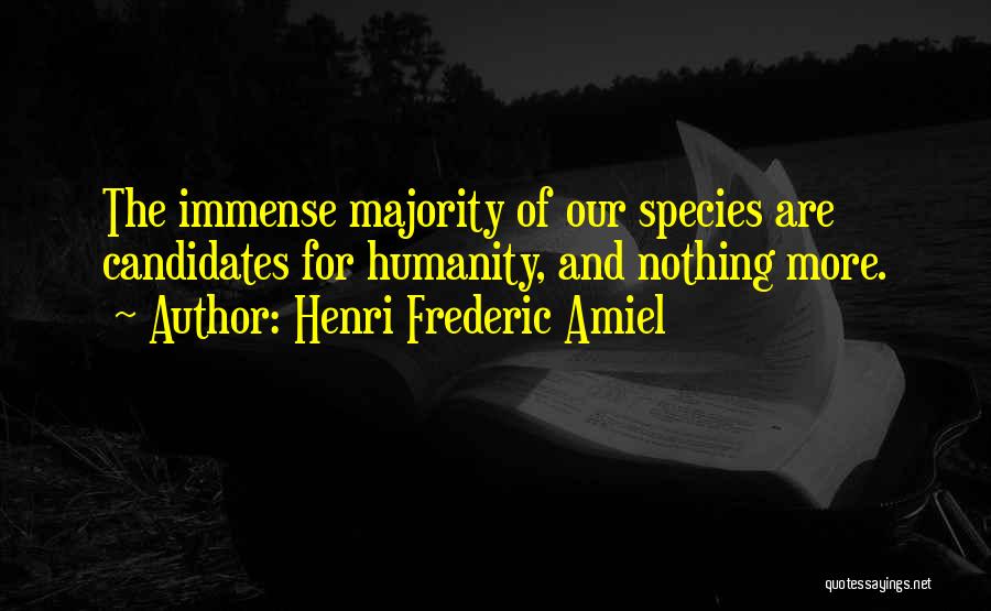Henri Frederic Amiel Quotes: The Immense Majority Of Our Species Are Candidates For Humanity, And Nothing More.