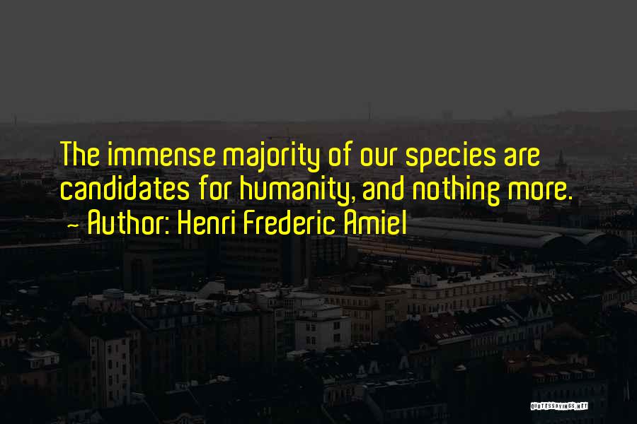 Henri Frederic Amiel Quotes: The Immense Majority Of Our Species Are Candidates For Humanity, And Nothing More.