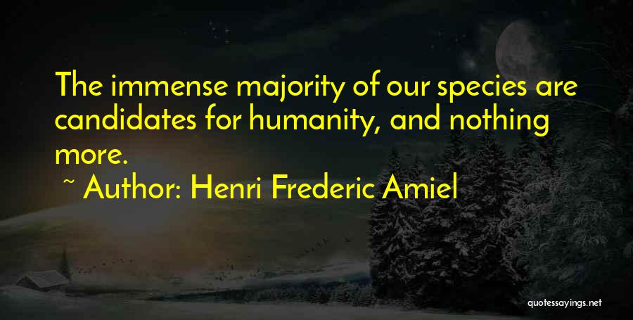 Henri Frederic Amiel Quotes: The Immense Majority Of Our Species Are Candidates For Humanity, And Nothing More.