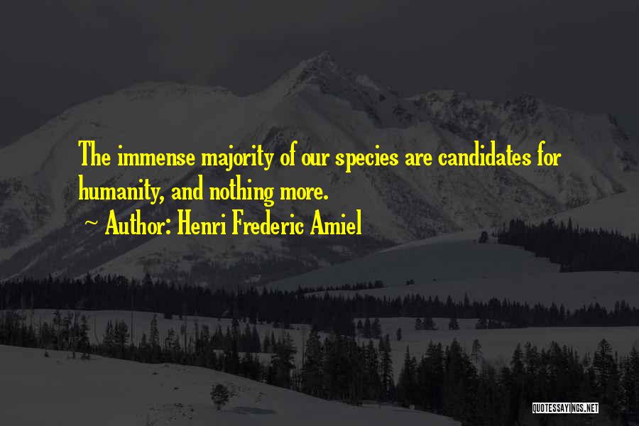 Henri Frederic Amiel Quotes: The Immense Majority Of Our Species Are Candidates For Humanity, And Nothing More.