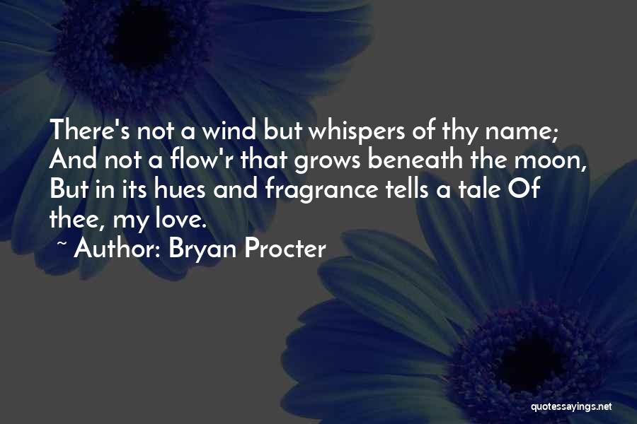 Bryan Procter Quotes: There's Not A Wind But Whispers Of Thy Name; And Not A Flow'r That Grows Beneath The Moon, But In