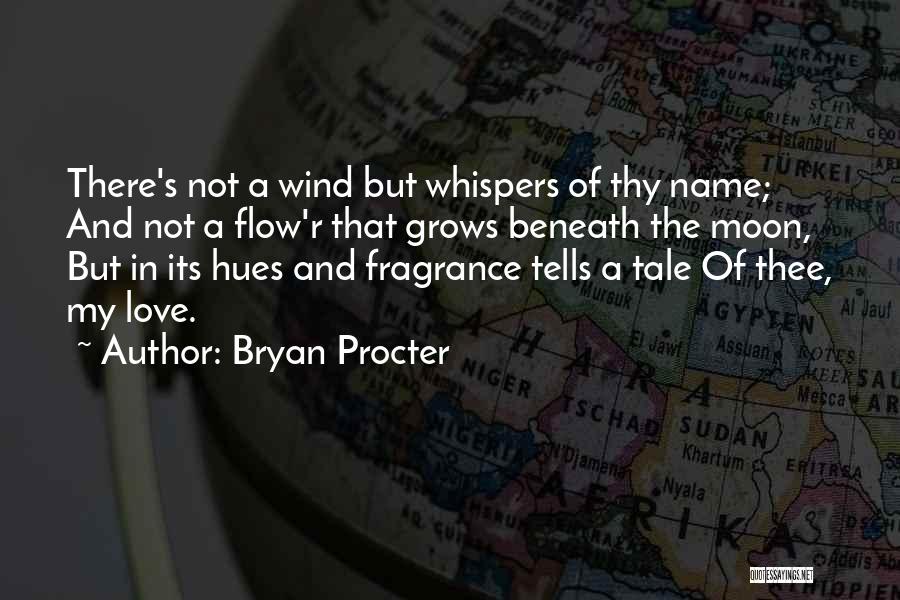 Bryan Procter Quotes: There's Not A Wind But Whispers Of Thy Name; And Not A Flow'r That Grows Beneath The Moon, But In