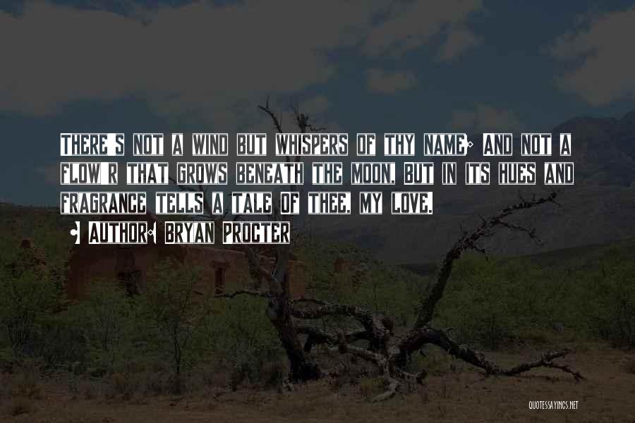 Bryan Procter Quotes: There's Not A Wind But Whispers Of Thy Name; And Not A Flow'r That Grows Beneath The Moon, But In