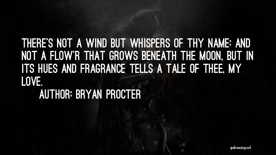 Bryan Procter Quotes: There's Not A Wind But Whispers Of Thy Name; And Not A Flow'r That Grows Beneath The Moon, But In