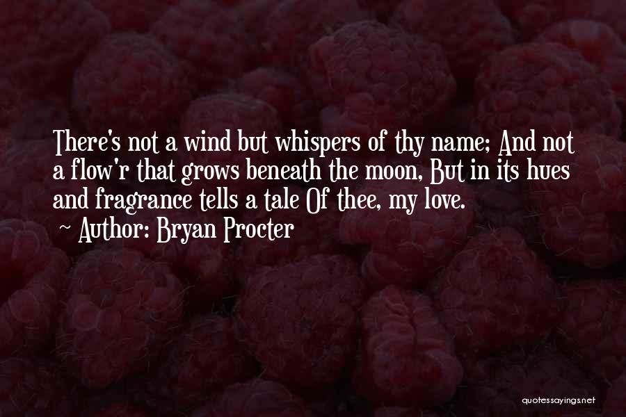 Bryan Procter Quotes: There's Not A Wind But Whispers Of Thy Name; And Not A Flow'r That Grows Beneath The Moon, But In