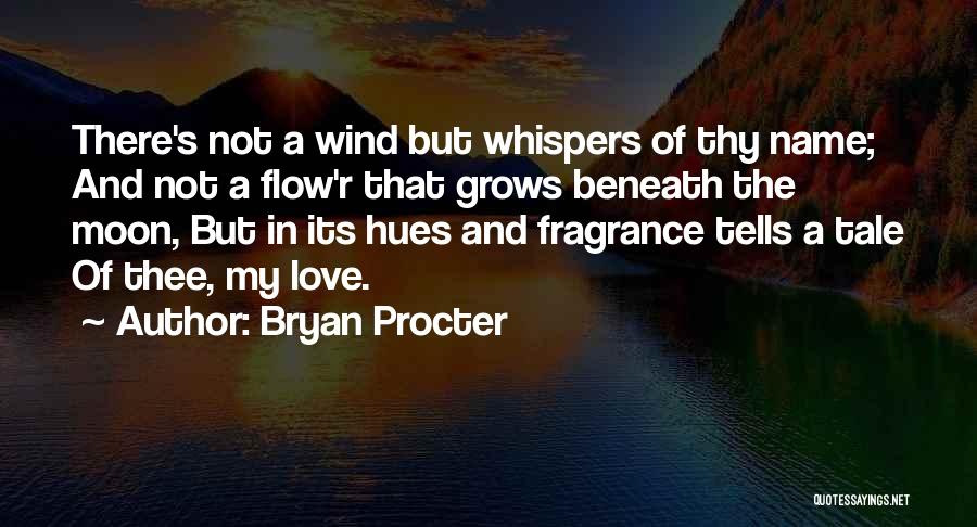 Bryan Procter Quotes: There's Not A Wind But Whispers Of Thy Name; And Not A Flow'r That Grows Beneath The Moon, But In