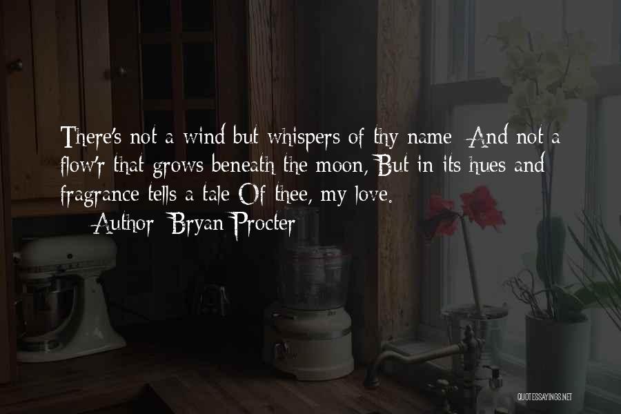 Bryan Procter Quotes: There's Not A Wind But Whispers Of Thy Name; And Not A Flow'r That Grows Beneath The Moon, But In