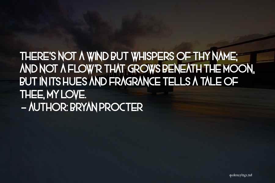 Bryan Procter Quotes: There's Not A Wind But Whispers Of Thy Name; And Not A Flow'r That Grows Beneath The Moon, But In