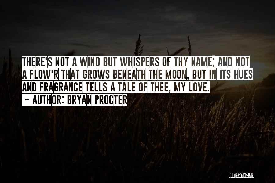 Bryan Procter Quotes: There's Not A Wind But Whispers Of Thy Name; And Not A Flow'r That Grows Beneath The Moon, But In